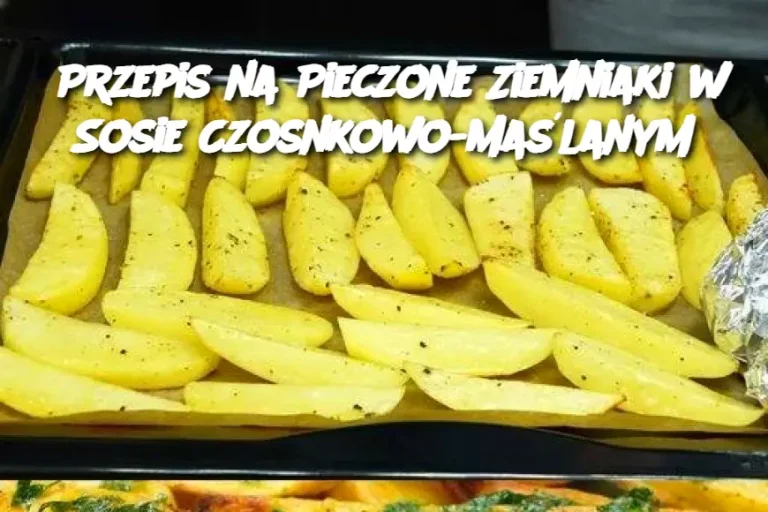 Przepis na Pieczone Ziemniaki w Sosie Czosnkowo-Maślanym